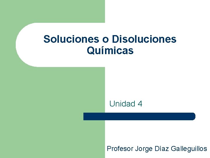 Soluciones o Disoluciones Químicas Unidad 4 Profesor Jorge Díaz Galleguillos 