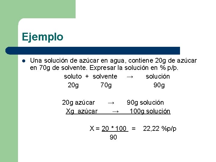 Ejemplo l Una solución de azúcar en agua, contiene 20 g de azúcar en