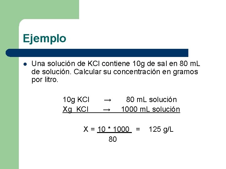 Ejemplo l Una solución de KCl contiene 10 g de sal en 80 m.