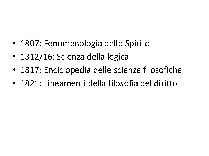  • • 1807: Fenomenologia dello Spirito 1812/16: Scienza della logica 1817: Enciclopedia delle