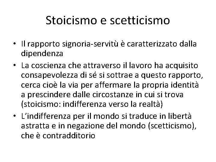 Stoicismo e scetticismo • Il rapporto signoria-servitù è caratterizzato dalla dipendenza • La coscienza