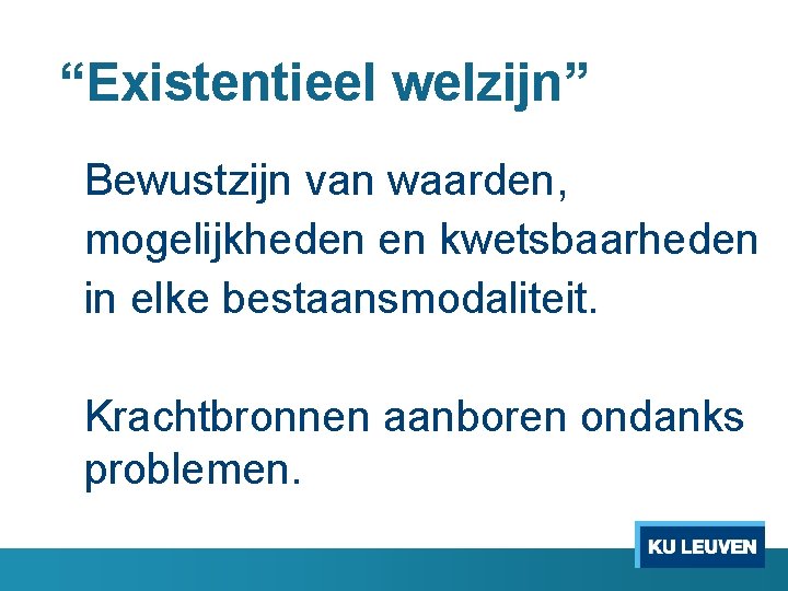 “Existentieel welzijn” Bewustzijn van waarden, mogelijkheden en kwetsbaarheden in elke bestaansmodaliteit. Krachtbronnen aanboren ondanks
