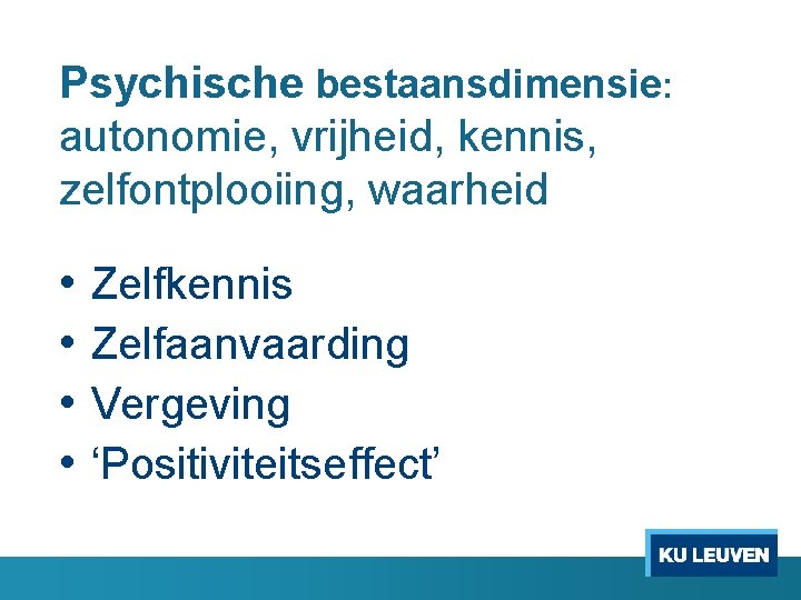 Psychische bestaansdimensie: autonomie, vrijheid, kennis, zelfontplooiing, waarheid • Zelfkennis • Zelfaanvaarding • Vergeving •