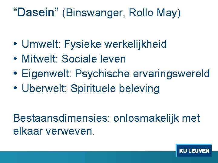 “Dasein” (Binswanger, Rollo May) • • Umwelt: Fysieke werkelijkheid Mitwelt: Sociale leven Eigenwelt: Psychische