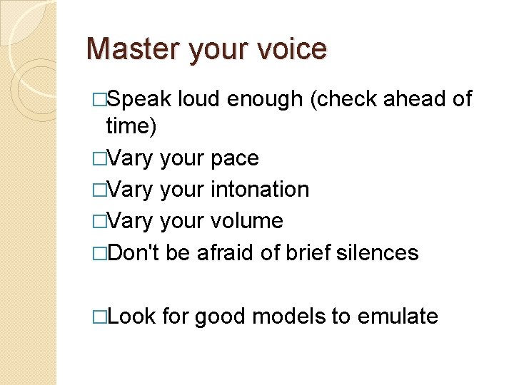 Master your voice �Speak loud enough (check ahead of time) �Vary your pace �Vary