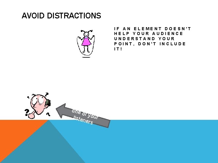 AVOID DISTRACTIONS IF AN ELEMENT DOESN'T HELP YOUR AUDIENCE UNDERSTAND YOUR POINT, DON'T INCLUDE