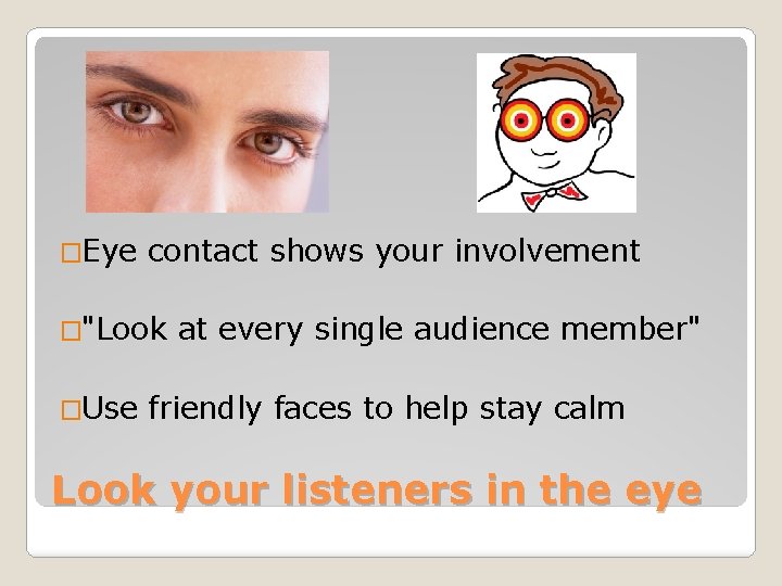 �Eye contact shows your involvement �"Look �Use at every single audience member" friendly faces