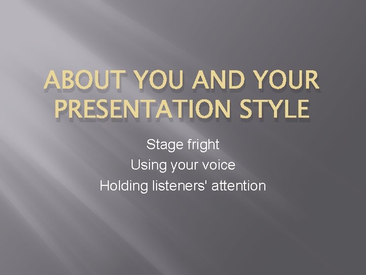 ABOUT YOU AND YOUR PRESENTATION STYLE Stage fright Using your voice Holding listeners' attention