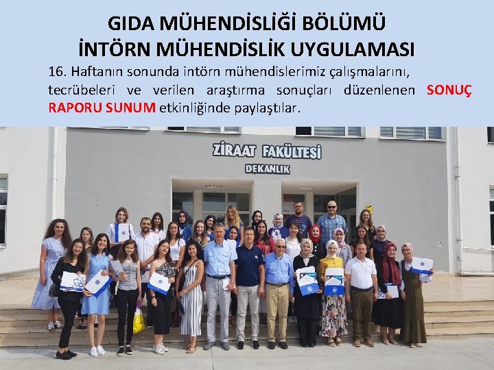  GIDA MÜHENDİSLİĞİ BÖLÜMÜ İNTÖRN MÜHENDİSLİK UYGULAMASI 16. Haftanın sonunda intörn mühendislerimiz çalışmalarını, tecrübeleri