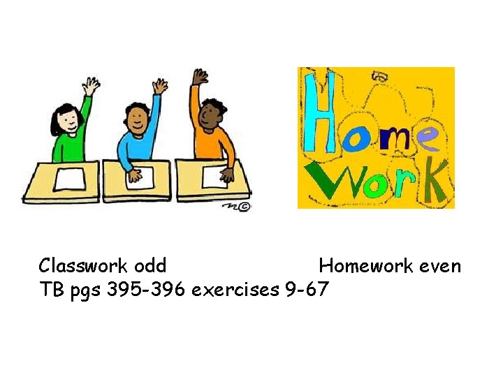 Classwork odd Homework even TB pgs 395 -396 exercises 9 -67 