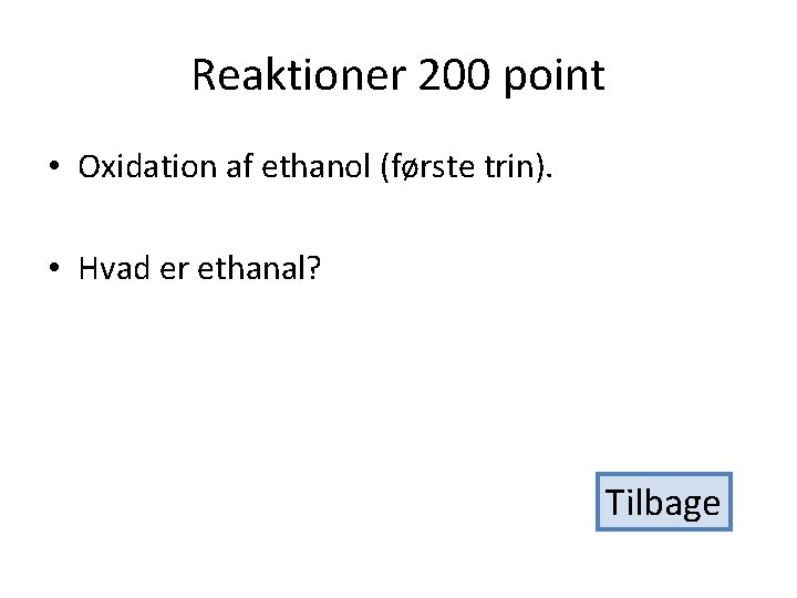 Reaktioner 200 point • Oxidation af ethanol (første trin). • Hvad er ethanal? Tilbage