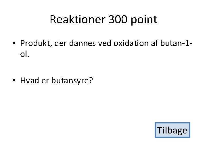 Reaktioner 300 point • Produkt, der dannes ved oxidation af butan-1 ol. • Hvad