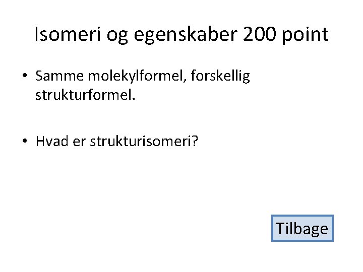 Isomeri og egenskaber 200 point • Samme molekylformel, forskellig strukturformel. • Hvad er strukturisomeri?