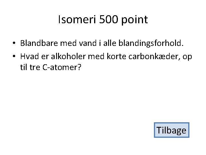 Isomeri 500 point • Blandbare med vand i alle blandingsforhold. • Hvad er alkoholer