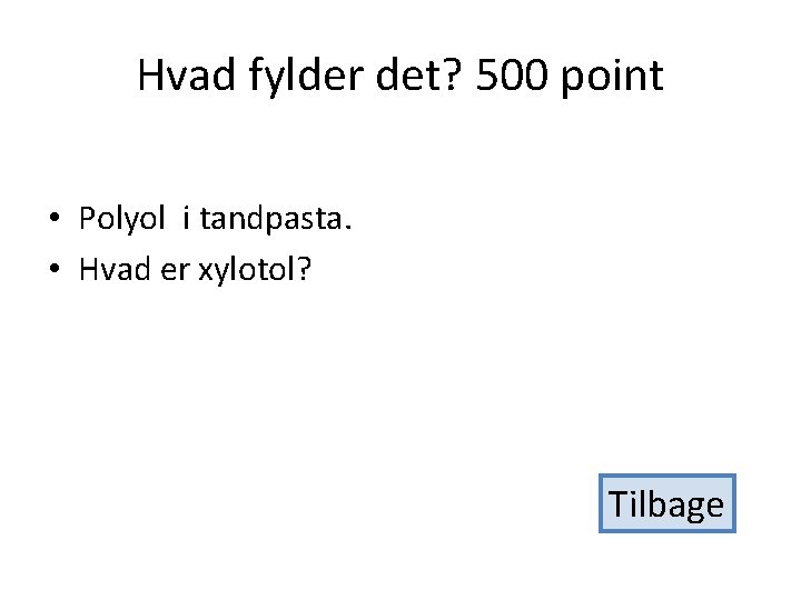 Hvad fylder det? 500 point • Polyol i tandpasta. • Hvad er xylotol? Tilbage