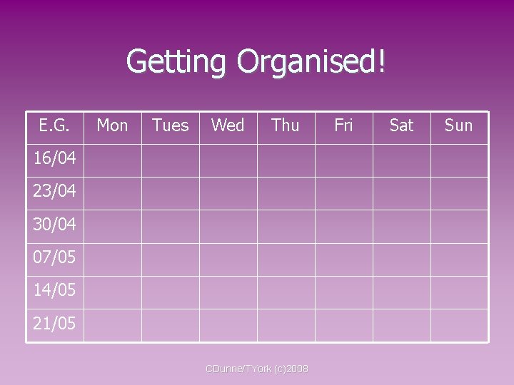 Getting Organised! E. G. Mon Tues Wed Thu 16/04 23/04 30/04 07/05 14/05 21/05