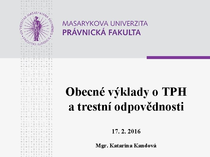Obecné výklady o TPH a trestní odpovědnosti 17. 2. 2016 Mgr. Katarína Kandová 