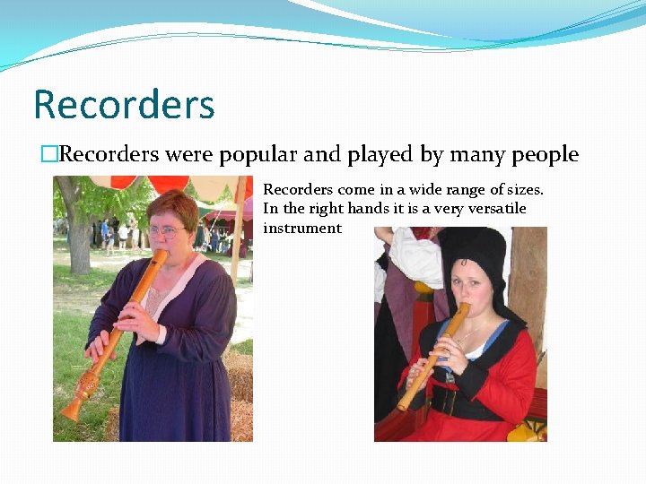 Recorders �Recorders were popular and played by many people Recorders come in a wide