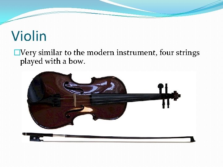 Violin �Very similar to the modern instrument, four strings played with a bow. 