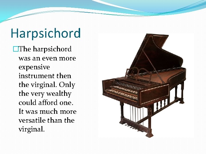 Harpsichord �The harpsichord was an even more expensive instrument then the virginal. Only the