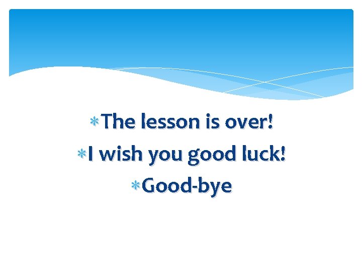  The lesson is over! I wish you good luck! Good-bye 