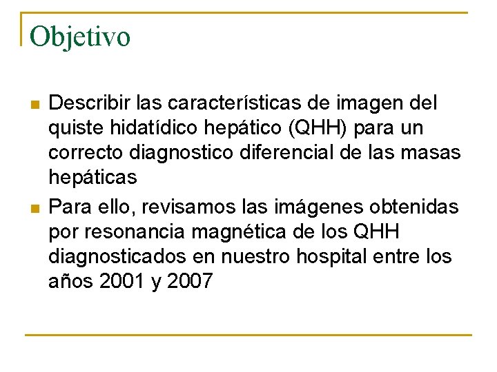 Objetivo n n Describir las características de imagen del quiste hidatídico hepático (QHH) para