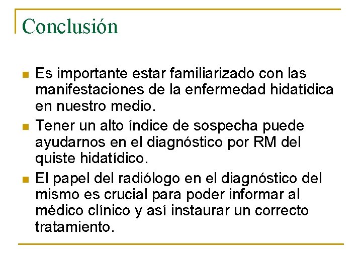 Conclusión n Es importante estar familiarizado con las manifestaciones de la enfermedad hidatídica en