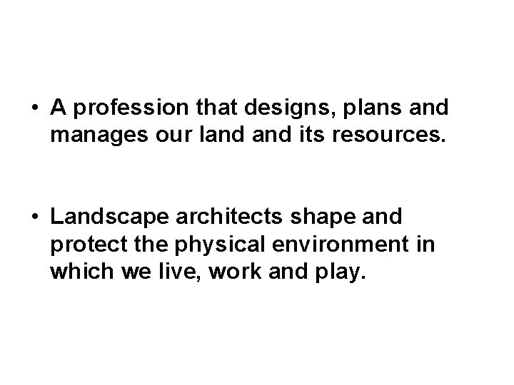  • A profession that designs, plans and manages our land its resources. •