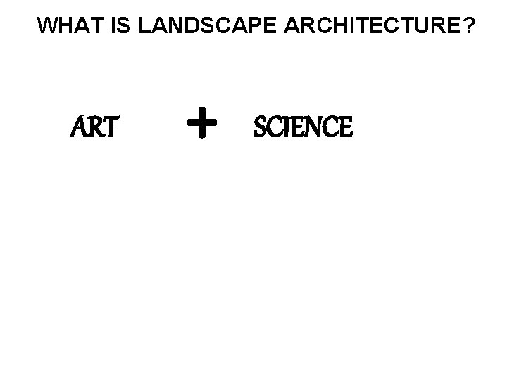 WHAT IS LANDSCAPE ARCHITECTURE? ART + SCIENCE 