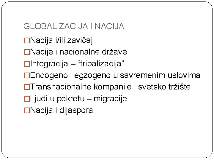 GLOBALIZACIJA I NACIJA �Nacija i/ili zavičaj �Nacije i nacionalne države �Integracija – “tribalizacija” �Endogeno