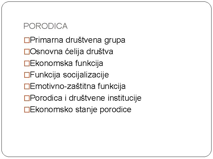 PORODICA �Primarna društvena grupa �Osnovna ćelija društva �Ekonomska funkcija �Funkcija socijalizacije �Emotivno-zaštitna funkcija �Porodica PORODICA �Primarna društvena grupa �Osnovna ćelija društva �Ekonomska funkcija �Funkcija socijalizacije �Emotivno-zaštitna funkcija �Porodica