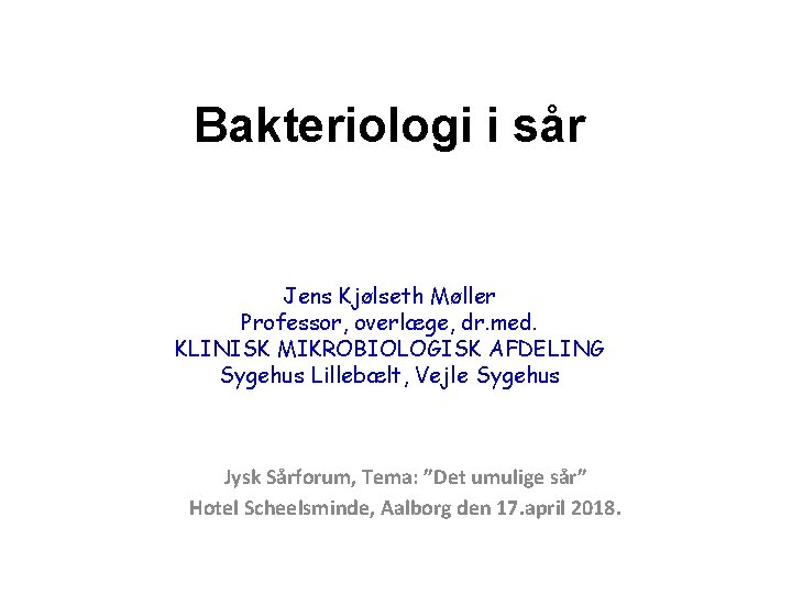 Bakteriologi i sår Jens Kjølseth Møller Professor, overlæge, dr. med. KLINISK MIKROBIOLOGISK AFDELING Sygehus