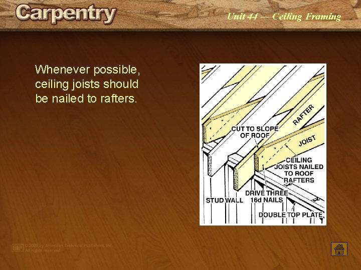 Unit 44 — Ceiling Framing Whenever possible, ceiling joists should be nailed to rafters.