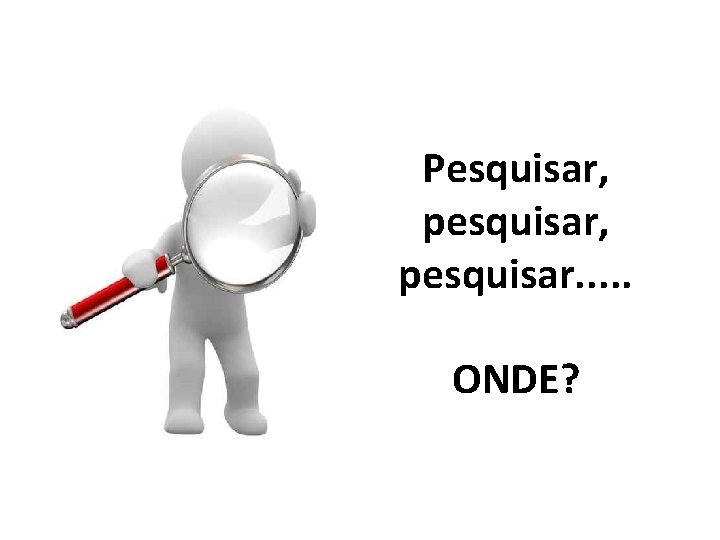 Pesquisar, pesquisar. . . ONDE? 