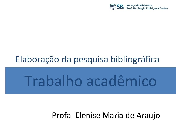 Elaboração da pesquisa bibliográfica Trabalho acadêmico Profa. Elenise Maria de Araujo 