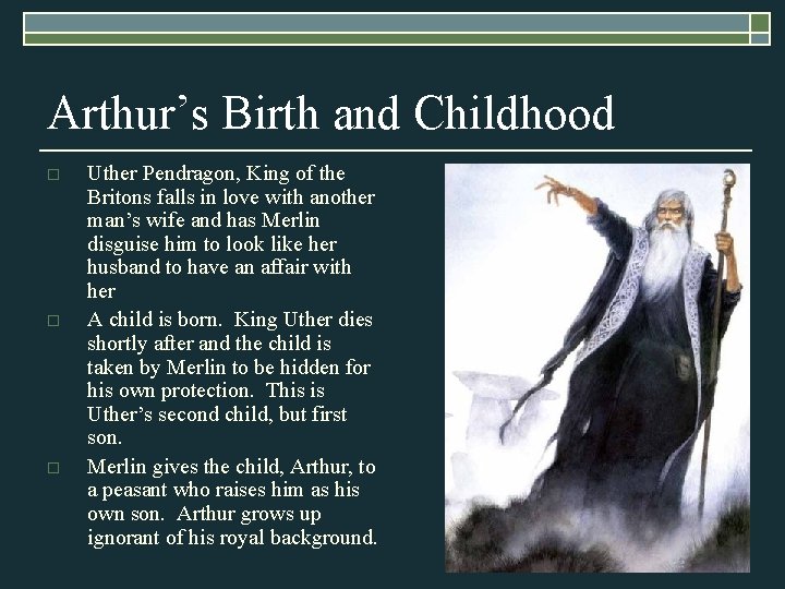 Arthur’s Birth and Childhood o o o Uther Pendragon, King of the Britons falls