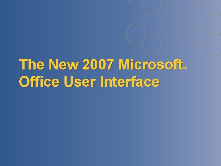 The New 2007 Microsoft Office User Interface ® The New 2007 Microsoft Office User Interface ®