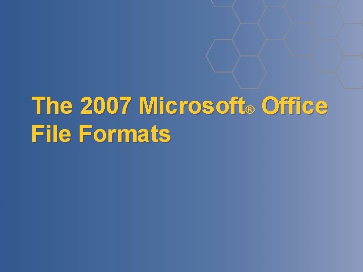 The 2007 Microsoft® Office File Formats The 2007 Microsoft® Office File Formats