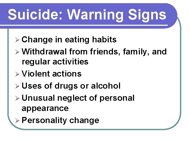 Suicide: Warning Signs Ø Change in eating habits Ø Withdrawal from friends, family, and