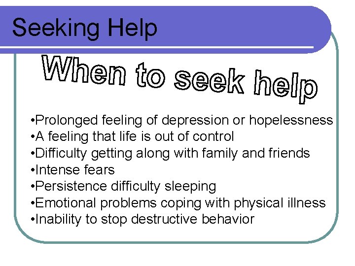Seeking Help • Prolonged feeling of depression or hopelessness • A feeling that life