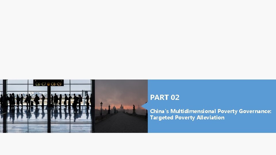 PART 02 China's Multidimensional Poverty Governance: Targeted Poverty Alleviation PART 02 China's Multidimensional Poverty Governance: Targeted Poverty Alleviation