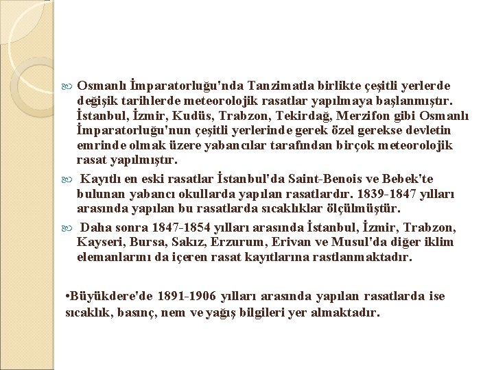 Osmanlı İmparatorluğu'nda Tanzimatla birlikte çeşitli yerlerde değişik tarihlerde meteorolojik rasatlar yapılmaya başlanmıştır. İstanbul, İzmir,