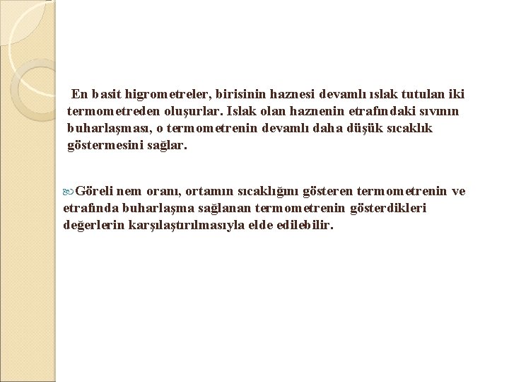  En basit higrometreler, birisinin haznesi devamlı ıslak tutulan iki termometreden oluşurlar. Islak olan