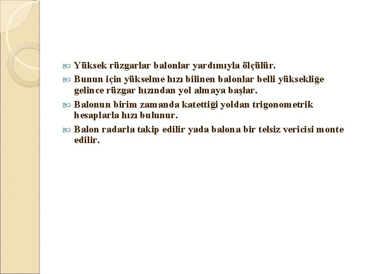 Yüksek rüzgarlar balonlar yardımıyla ölçülür. Bunun için yükselme hızı bilinen balonlar belli yüksekliğe gelince