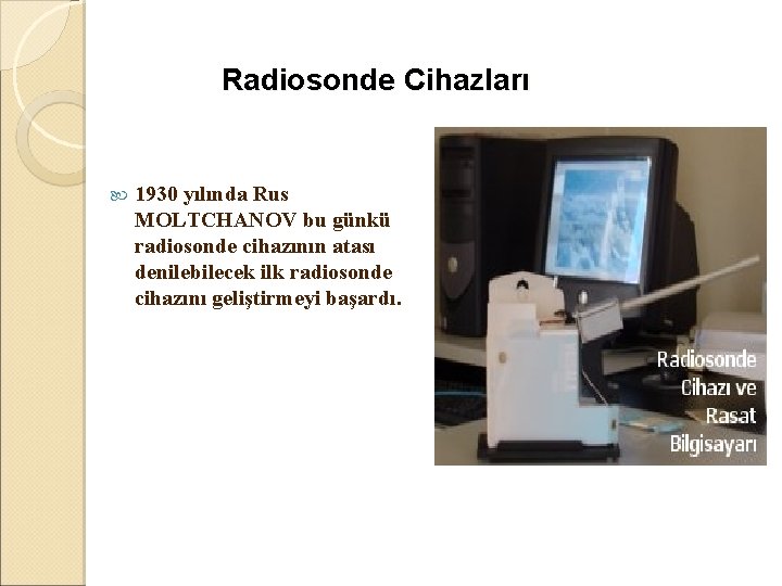  Radiosonde Cihazları 1930 yılında Rus MOLTCHANOV bu günkü radiosonde cihazının atası denilebilecek ilk