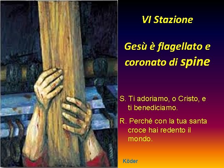 VI Stazione Gesù è flagellato e coronato di spine S. Ti adoriamo, o Cristo,