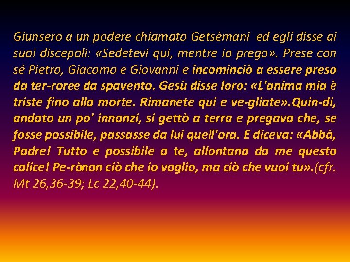 Giunsero a un podere chiamato Getsèmani ed egli disse ai suoi discepoli: «Sedetevi qui,