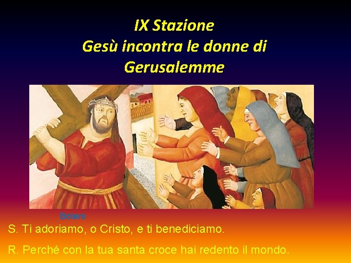 IX Stazione Gesù incontra le donne di Gerusalemme Botero S. Ti adoriamo, o Cristo,