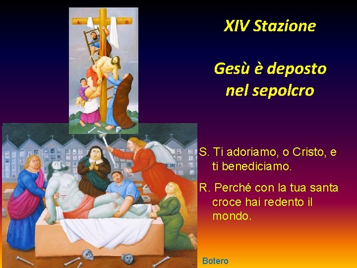 XIV Stazione Gesù è deposto nel sepolcro S. Ti adoriamo, o Cristo, e ti
