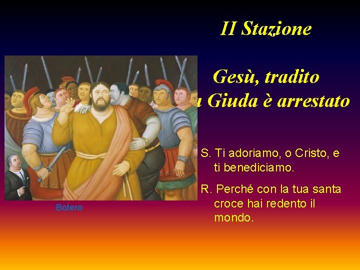 II Stazione Gesù, tradito da Giuda è arrestato S. Ti adoriamo, o Cristo, e